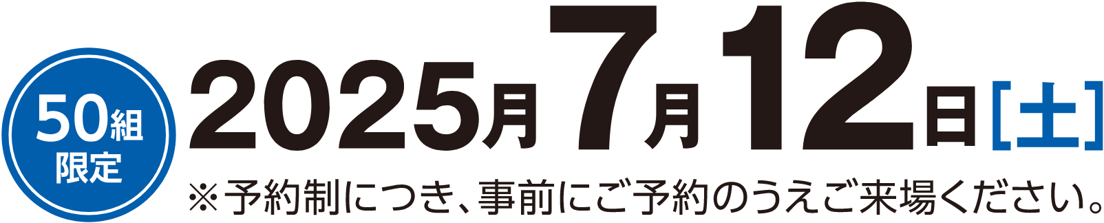 50組限定 2025年7月12日（土） 予約制につき、事前にご予約のうえご来場ください。