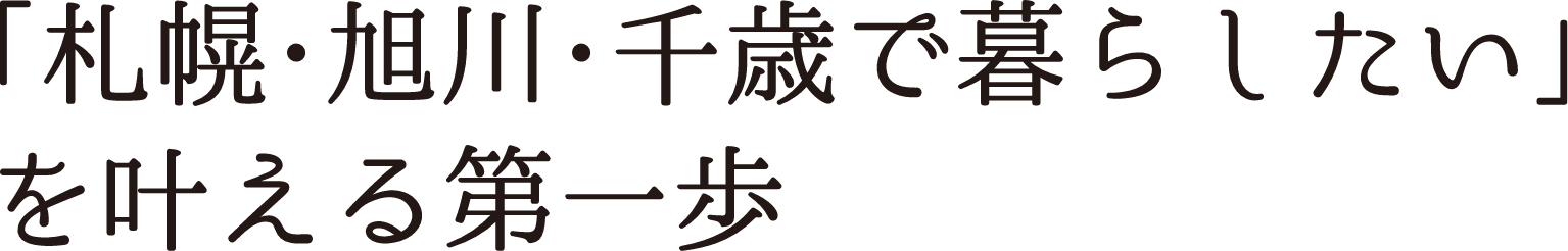 「札幌・旭川・千歳で暮らしたい」を叶える第一歩
