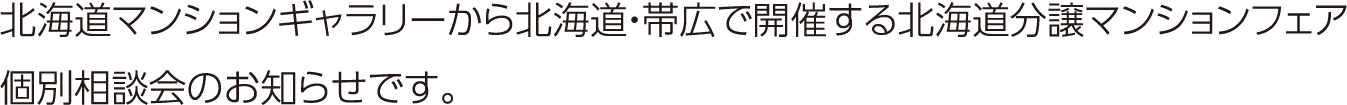 北海道マンションギャラリーから北海道・帯広で開催する北海道分譲マンションフェア 個別相談会のお知らせです。