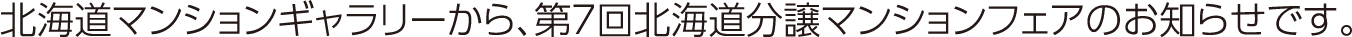 北海道マンションギャラリーから、北海道分譲マンションフェアのお知らせです。